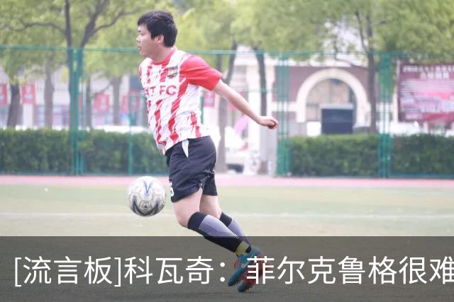 [流言板]科瓦奇：菲尔克鲁格很难限制，现在还不能想着去柏林